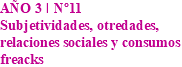 AÑO 3 I Nº11 Subjetividades, otredades, relaciones sociales y consumos freacks